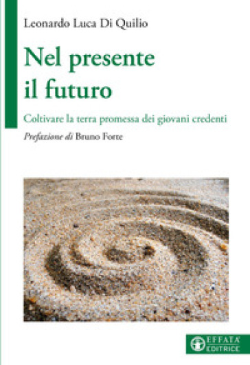 Nel presente il futuro. Coltivare la terra promessa dei giovani credenti - Leonardo Luca Di Quilio