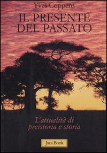 Il presente del passato. L'attualità di preistoria e storia - Yves Coppens