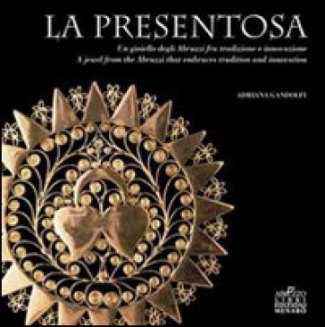 La presentosa. Un gioiello abruzzese fra tradizione e innovazione. Ediz. italiana e inglese - Adriana Gandolfi