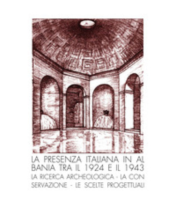 La presenza italiana in Albania tra il 1924 e il 1943. La ricerca archeologica, la conservazione, le scelte progettuali - Anna Belli Pasqua - Luigi Maria Caliò - Anna Bruna Menghini