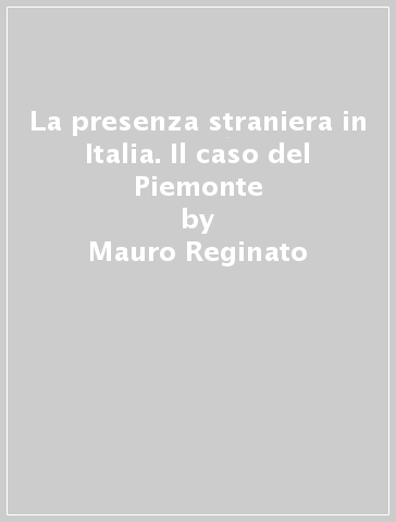 La presenza straniera in Italia. Il caso del Piemonte - Mauro Reginato