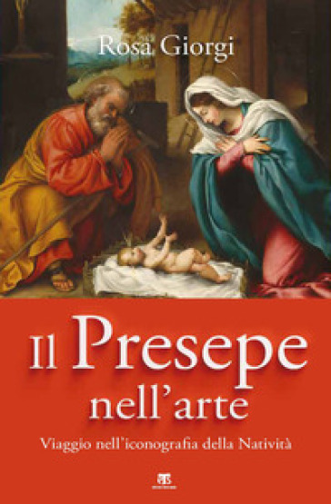 Il presepe nell'arte. Viaggio nell'iconografia della Natività - Rosa Giorgi