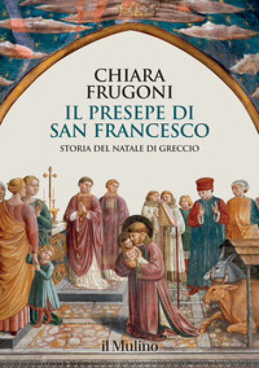 Il presepe di san Francesco. Storia del Natale di Greccio - Chiara Frugoni