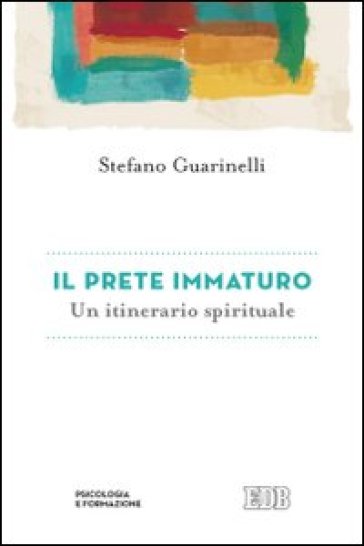 Il prete immaturo. Un itinerario spirituale - Stefano Guarinelli