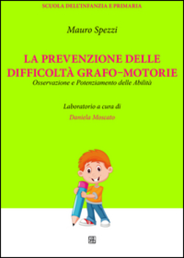 La prevenzione delle difficoltà grafo-motorie. Osservazione e potenziamento delle abilità - Mauro Spezzi