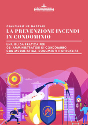 La prevenzione incendi in condominio. Una guida pratica per gli amministratori di condominio. Modulistica, documenti e check list - Giancarmine Nastari