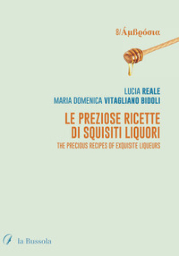 Le preziose ricette di squisiti liquori. The precious recipes of exquisite liqueurs. Ediz. bilingue - Lucia Reale - Maria Vitagliano Bidoli