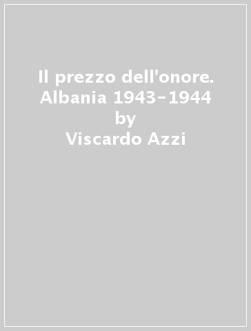 Il prezzo dell'onore. Albania 1943-1944 - Viscardo Azzi