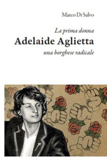 La prima donna: Adelaide Aglietta, una borghese radicale - Marco Di Salvo