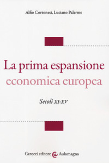 La prima espansione economica europea. Secoli XI-XV - Alfio Cortonesi - Luciano Palermo