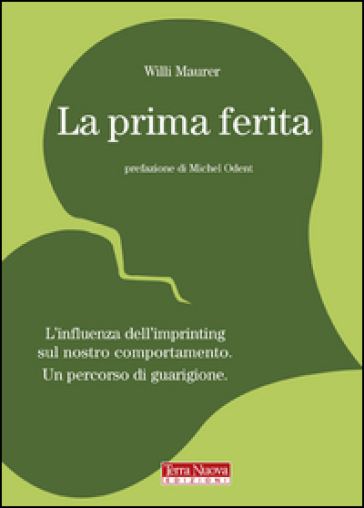 La prima ferita. L'influenza dell'imprinting sul nostro comportamento umano - Willi Maurer