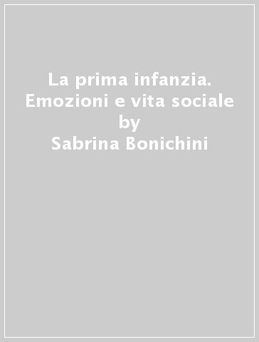 La prima infanzia. Emozioni e vita sociale - Sabrina Bonichini