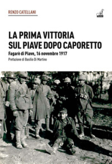 La prima vittoria sul Piave dopo Caporetto. Fagarè di Piave, 16 novembre 1917 - Renzo Cattelani