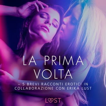 La prima volta - 5 brevi racconti erotici in collaborazione con Erika Lust - LUST libri audio - Lea Lind