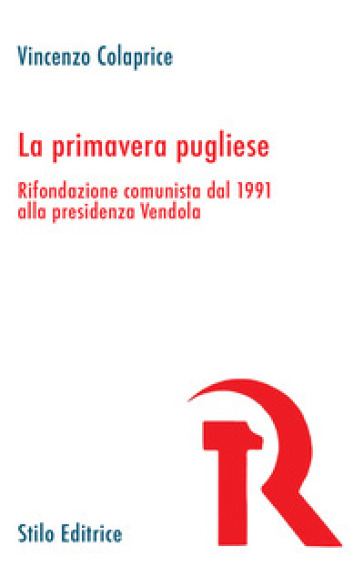 La primavera pugliese. Rifondazione comunista dal 1991 alla presidenza Vendola - Vincenzo Colaprice