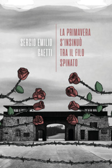 La primavera s'insinuò tra il filo spinato - Sergio Emilio Gaetti