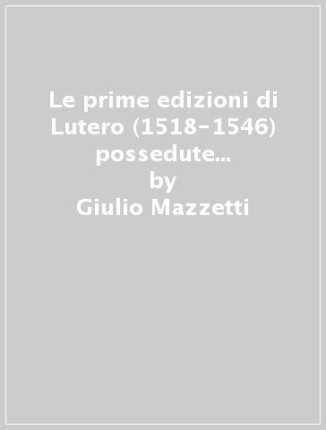Le prime edizioni di Lutero (1518-1546) possedute dalle biblioteche italiane - Giulio Mazzetti
