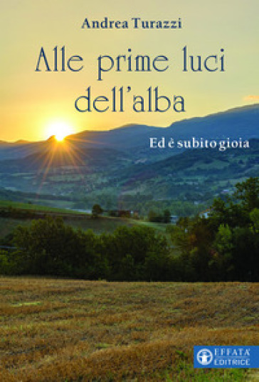 Alle prime luci dell'alba. Ed è subito gioia - Andrea Turazzi