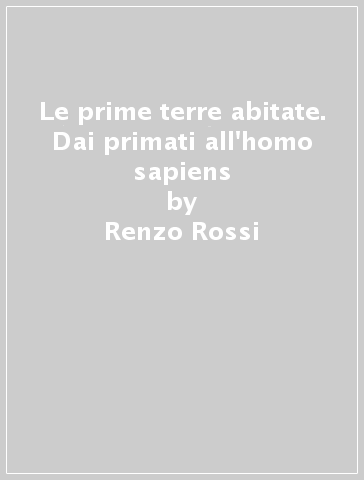 Le prime terre abitate. Dai primati all'homo sapiens - Renzo Rossi