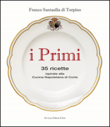 I primi. 35 ricette ispirate alla cucina reale napoletana - Franco Santasilia di Torpino