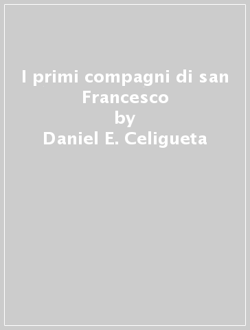 I primi compagni di san Francesco - Daniel E. Celigueta
