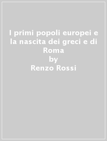 I primi popoli europei e la nascita dei greci e di Roma - Andrea Duè - Renzo Rossi
