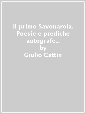 Il primo Savonarola. Poesie e prediche autografe dal Codice Borromeo - Giulio Cattin