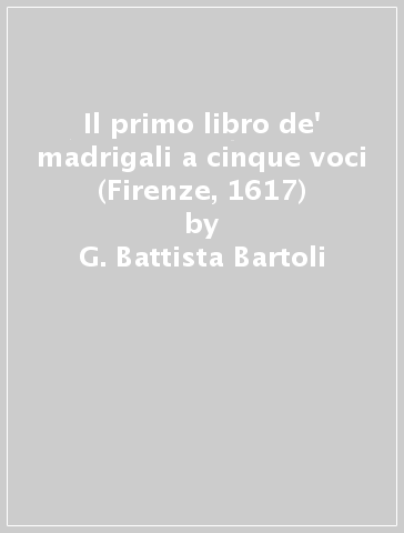 Il primo libro de' madrigali a cinque voci (Firenze, 1617) - G. Battista Bartoli