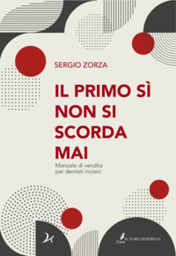 Il primo sì non si scorda mai. Manuale di vendita per dentisti incisivi - Sergio Zorza