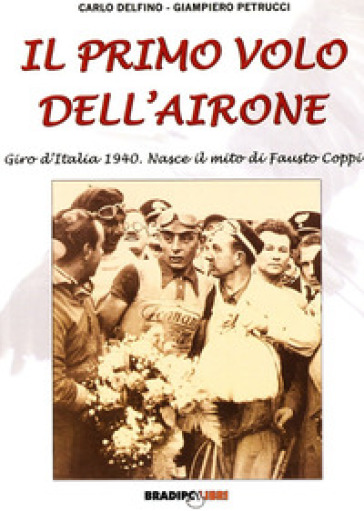 Il primo volo dell'airone. Giro d'Italia 1940 - Carlo Delfino - Giampiero Petrucci