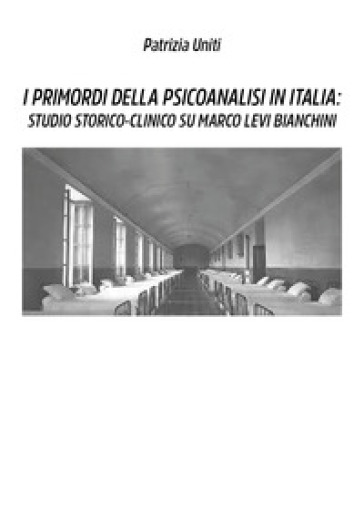 I primordi della psicoanalisi in Italia: studio storico-clinico su Marco Levi Bianchini - Patrizia Uniti