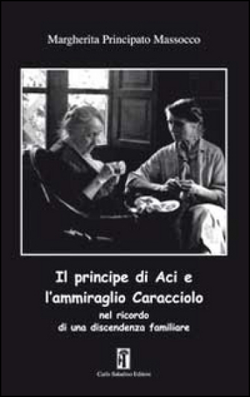 Il principe di Aci e l'ammiraglio Caracciolo nel ricordo di una discendenza familiare - Margherita Principato Massoco