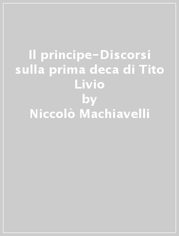 Il principe-Discorsi sulla prima deca di Tito Livio - Niccolò Machiavelli