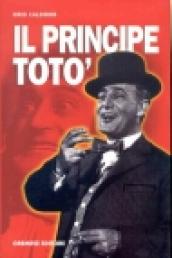 Il principe Totò. La vita, il teatro, il cinema, i ricordi di chi l