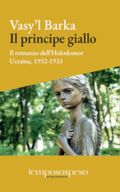 Il principe giallo. Il romanzo dell Holodomor. Ucraina, 1931-1933