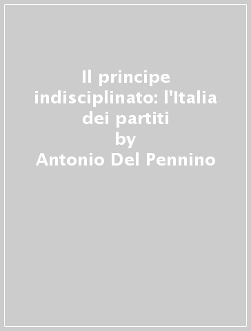 Il principe indisciplinato: l'Italia dei partiti - Luigi Compagna - Antonio Del Pennino