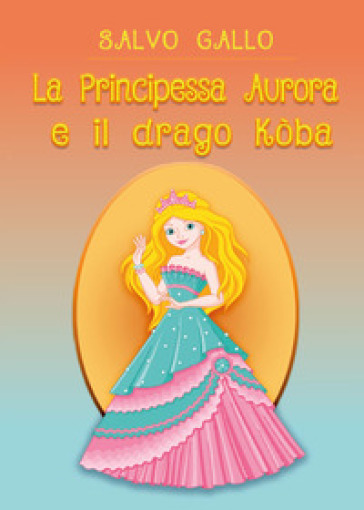 La principessa Aurora e il drago Kòba - Salvo Gallo