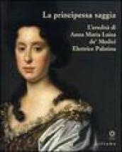 La principessa saggia. L eredità di Anna Maria Luisa de  Medici Elett rice Palatina. Catalogo della mostra (Firenze, 23 dicembre 2006-15 aprile 2007)