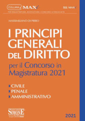 I principi generali del Diritto per il concorso in Magistratura 2021. Civile. Penale. Amministrativo