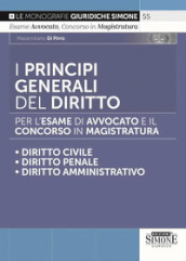 I principi generali del diritto per l esame di avvocato e il concorso in magistratura. Diritto civile. Diritto penale. Diritto amministrativo