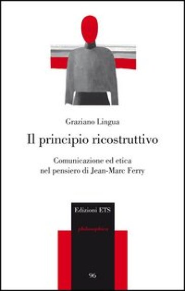 Il principio ricostruttivo. Comunicazione ed etica nel pensiero di Jean-Marc Ferry - Graziano Lingua