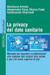 La privacy del dato sanitario. Manuale per operatori e professionisti che trattano dati relativi alla salute e per chi vuole saperne di più