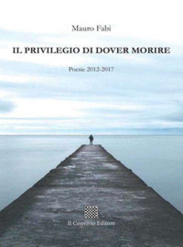 Il privilegio di dover morire. Poesie 2012-2017 - Mauro Fabi