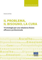 Il problema, il bisogno, la cura. 10 strategie per una relazione d aiuto efficace e professionale