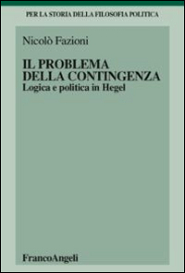 Il problema della contingenza. Logica e politica in Hegel - Nicolò Fazioni