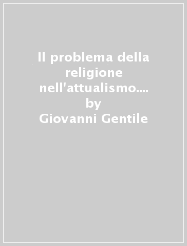 Il problema della religione nell'attualismo. Per i Licei e gli Ist. Magistrali - Giovanni Gentile