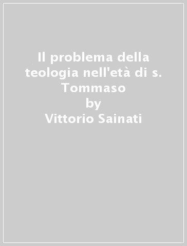 Il problema della teologia nell'età di s. Tommaso - Vittorio Sainati