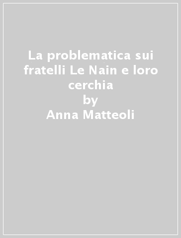 La problematica sui fratelli Le Nain e loro cerchia - Anna Matteoli