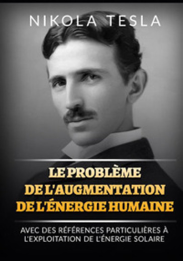 Le problème de l'augmentation de l'énergie humaine. Avec des références particulières à l'exploitation de l'énergie solaire - Nikola Tesla