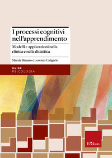 I processi cognitivi nell'apprendimento. Modelli e applicazioni nella clinica e nella didattica - Marzia Bizzaro - Lorenzo Caligaris